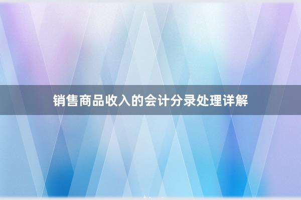 销售商品收入的会计分录处理详解